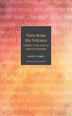 View from the Volcano: A Rebel's Crusade in Hawaii Tourism - Clarke, Kathy