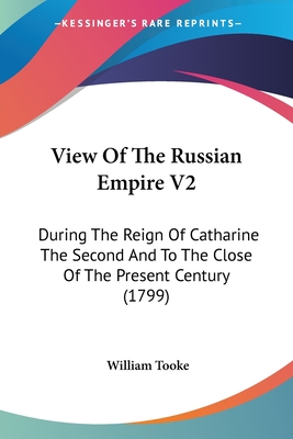 View Of The Russian Empire V2: During The Reign Of Catharine The Second And To The Close Of The Present Century (1799) - Tooke, William