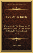 View Of The Trinity: A Treatise On The Character Of Jesus Christ, And On The Trinity In Unity Of The Godhead (1824)