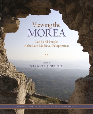 Viewing the Morea: Land and People in the Late Medieval Peloponnese - Gerstel, Sharon E J (Editor), and Athanasoulis, Demetrios (Contributions by), and Baker, Julian (Contributions by)