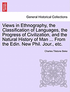 Views in Ethnography, the Classification of Languages, the Progress of Civilization, and the Natural History of Man ... from the Edin. New Phil. Jour., Etc.