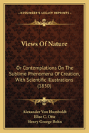 Views Of Nature: Or Contemplations On The Sublime Phenomena Of Creation, With Scientific Illustrations (1850)