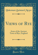 Views of Rye: Arms of the Ancient Town of Rye, England (Classic Reprint)