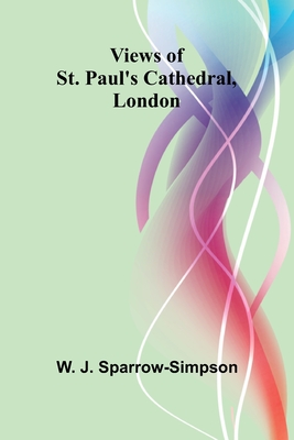 Views of St. Paul's Cathedral, London - J Sparrow-Simpson, W