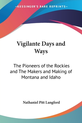 Vigilante Days and Ways: The Pioneers of the Rockies and The Makers and Making of Montana and Idaho - Langford, Nathaniel Pitt