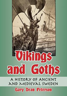 Vikings and Goths: A History of Ancient and Medieval Sweden - Peterson, Gary Dean