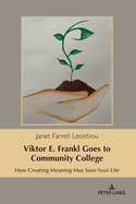 Viktor E. Frankl Goes to Community College: How Creating Meaning May Save Your Life