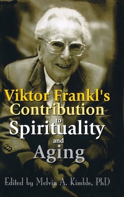 Viktor Frankl's Contribution to Spirituality and Aging - Kimble, Melvin a (Editor)