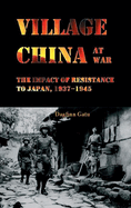 Village China at War: The Impact of Resistance to Japan, 1937-1945