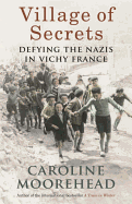 Village of Secrets: Defying the Nazis in Vichy France - Moorehead, Caroline