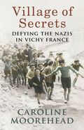 Village of Secrets: Defying the Nazis in Vichy France - Moorehead, Caroline