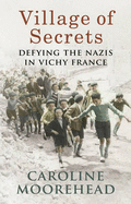 Village of Secrets: Defying the Nazis in Vichy France - Moorehead, Caroline