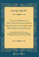 Village Sermons, or Fifty-Two Plain and Short Discourses on the Principal Doctrines of the Gospel: Intended for the Use of Families, Sunday-Schools, or Companies Assembled for Religious Instruction in Country Villages (Classic Reprint)