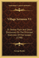 Village Sermons V1: Or Twelve Plain and Short Discourses on the Principal Doctrines of the Gospel (1798)
