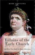 Villains of the Early Church: And How They Made Us Better Christians