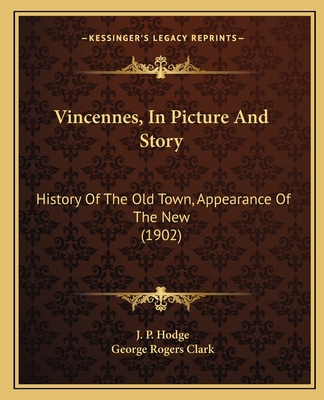 Vincennes, In Picture And Story: History Of The Old Town, Appearance Of The New (1902) - Hodge, J P (Editor), and Clark, George Rogers