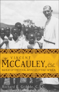 Vincent McCauley, C.S.C.: Bishop of the Poor, Apostle of East Africa