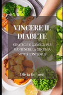 Vincere il Diabete: Strategie e Consigli per Mantenere la Glicemia Sotto Controllo: Gestione del Diabete, Equilibrio della Glicemia, Piano Alimentare Personalizzato: consigli pratici per una vita sana