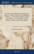 Vincislao, R? Di Polonia. Dramma Per Musica. = Winceslaus, King of Poland. an Opera. as It Is Perform'd at the King's Theatre in the Hay-Market