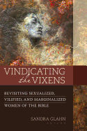 Vindicating the Vixens: Revisiting Sexualized, Vilified, and Marginalized Women of the Bible