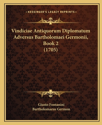 Vindiciae Antiquorum Diplomatum Adversus Bartholomaei Germonii, Book 2 (1705) - Fontanini, Giusto, and Germon, Bartholomaeus