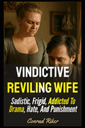 Vindictive Reviling Wife: Sadistic, Frigid, Addicted To Drama, Hate, And Punishment