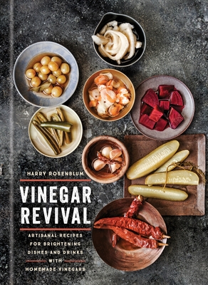 Vinegar Revival Cookbook: Artisanal Recipes for Brightening Dishes and Drinks with Homemade Vinegars - Rosenblum, Harry