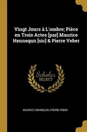 Vingt Jours  L'ombre; Pice en Trois Actes [par] Maurice Hennequn [sic] & Pierre Veber