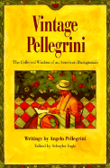Vintage Pellegrini: The Collected Wisdom of an American Buongustaio: Writings
