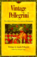 Vintage Pellegrini: The Collected Wisdom of an American Buongustaio: Writings - Pellegrini, Angelo, and Ingle, Schuyler (Editor)