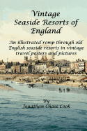 Vintage Seaside Resorts of England: An Illustrated Romp Through Old English Seaside Resorts in Vintage Travel Posters and Pictures