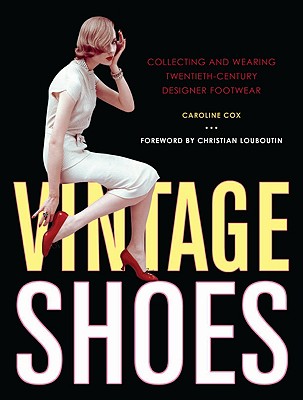 Vintage Shoes: Collecting and Wearing Twentieth-Century Designer Footwear - Cox, Caroline, Baroness