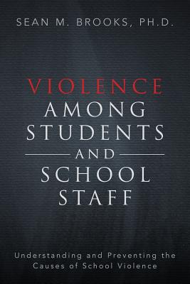 Violence Among Students and School Staff: Understanding and Preventing the Causes of School Violence - Brooks Ph D, Sean M