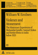 Violence and Atonement: The Missionary Experiences of Mohandas Gandhi, Samuel Stokes and Verrier Elwin in India Before 1935