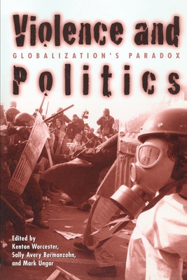 Violence and Politics: Globalization's Paradox - Worcester, Kenton (Editor), and Bermanzohn, Sally Avery (Editor), and Ungar, Mark (Editor)