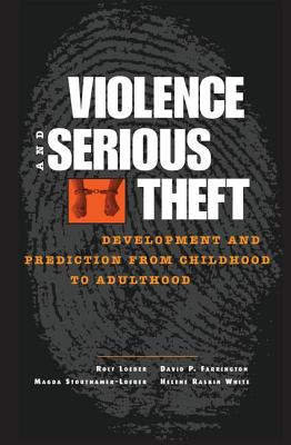 Violence and Serious Theft: Development and Prediction from Childhood to Adulthood - Loeber, Rolf (Editor), and Farrington, David P. (Editor), and Stouthamer-Loeber, Magda (Editor)