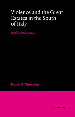 Violence and the Great Estates in the South of Italy: Apulia, 1900-1922 - Snowden, Frank M
