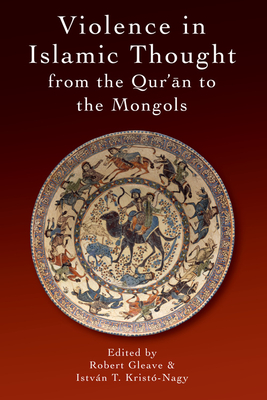 Violence in Islamic Thought from the Qur?an to the Mongols - Gleave, Robert (Editor), and Krist-Nagy, Istvn (Editor)