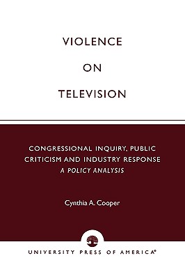 Violence on Television: Congressional Inquiry, Public Criticism and Industry Response--A Policy Analysis - Cooper, Cynthia A