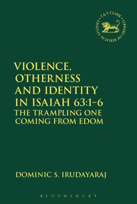 Violence, Otherness and Identity in Isaiah 63:1-6: The Trampling One Coming from Edom - Irudayaraj, Dominic S, and Mein, Andrew (Editor), and Camp, Claudia V (Editor)