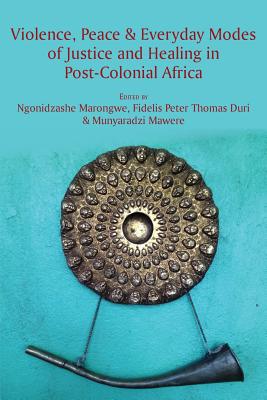 Violence, Peace & Everyday Modes of Justice and Healing in Post-Colonial Africa - Marongwe, Ngonidzashe (Editor), and Thomas Duri, Peter Fidelis (Editor), and Mawere, Munyaradzi (Editor)