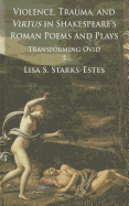 Violence, Trauma, and Virtus in Shakespeare's Roman Poems and Plays: Transforming Ovid