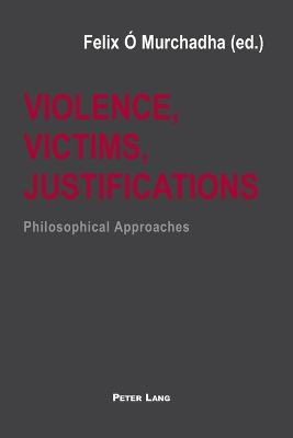 Violence, Victims, Justifications: Philosophical Approaches -  Murchadha, Felix (Editor)