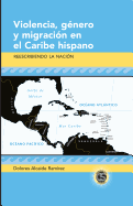 Violencia, G?nero Y Migraci?n En El Caribe Hispano: Reescribiendo La Naci?n