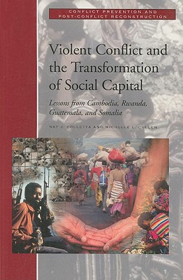 Violent Conflict and the Transformation of Social Capital: Lessons from Cambodia, Rwanda, Guatemala, and Somalia - Colletta, Nat J, and Cullen, Michelle L