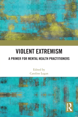 Violent Extremism: A Primer for Mental Health Practitioners - Logan, Caroline (Editor)