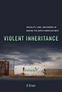 Violent Inheritance: Sexuality, Land, and Energy in Making the North American West Volume 3