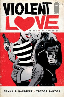 Violent Love Volume 1: Stay Dangerous - Barbiere, Frank J, and Santos, Victor