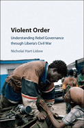 Violent Order: Understanding Rebel Governance Through Liberia's Civil War