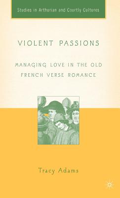 Violent Passions: Managing Love in the Old French Verse Romance - Wheeler, Bonnie (Editor), and Adams, T